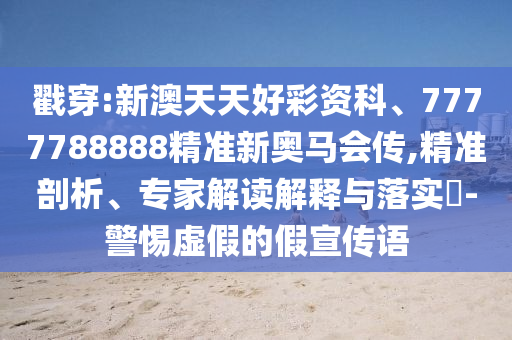 戳穿:新澳天天好彩資科、7777788888精準新奧馬會傳,精準剖析、專家解讀解釋與落實?-警惕虛假的假宣傳語